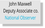 John Maxwell  Deputy Associate co. National Observer