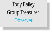 Tony Bailey Group Treasurer	 Observer