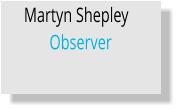 Martyn Shepley	 Observer