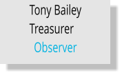 Tony Bailey Treasurer	 Observer