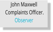 John Maxwell  Complaints Officer. Observer